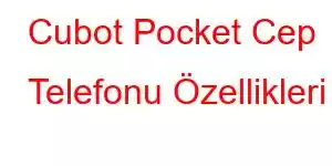 Cubot Pocket Cep Telefonu Özellikleri