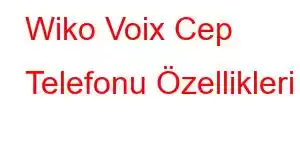 Wiko Voix Cep Telefonu Özellikleri