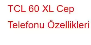 TCL 60 XL Cep Telefonu Özellikleri