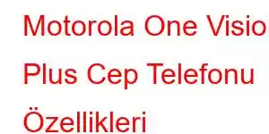 Motorola One Vision Plus Cep Telefonu Özellikleri