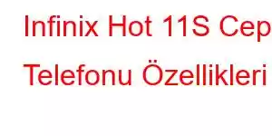 Infinix Hot 11S Cep Telefonu Özellikleri