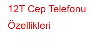 12T Cep Telefonu Özellikleri