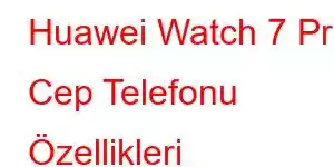 Huawei Watch 7 Pro Cep Telefonu Özellikleri