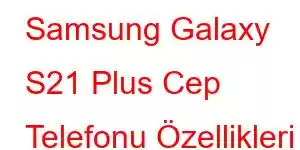 Samsung Galaxy S21 Plus Cep Telefonu Özellikleri