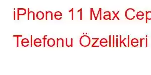 iPhone 11 Max Cep Telefonu Özellikleri