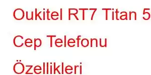 Oukitel RT7 Titan 5G Cep Telefonu Özellikleri