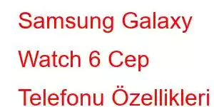 Samsung Galaxy Watch 6 Cep Telefonu Özellikleri