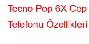 Tecno Pop 6X Cep Telefonu Özellikleri