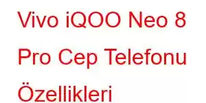 Vivo iQOO Neo 8 Pro Cep Telefonu Özellikleri