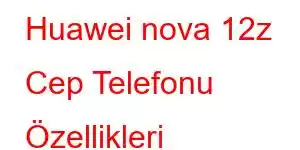 Huawei nova 12z Cep Telefonu Özellikleri