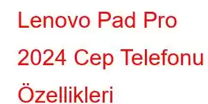 Lenovo Pad Pro 2024 Cep Telefonu Özellikleri