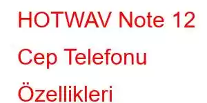 HOTWAV Note 12 Cep Telefonu Özellikleri