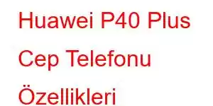 Huawei P40 Plus Cep Telefonu Özellikleri