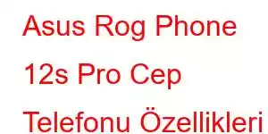 Asus Rog Phone 12s Pro Cep Telefonu Özellikleri