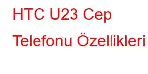 HTC U23 Cep Telefonu Özellikleri