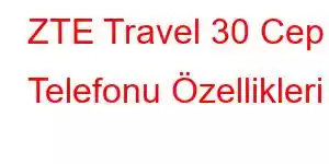 ZTE Travel 30 Cep Telefonu Özellikleri