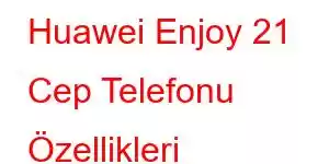 Huawei Enjoy 21 Cep Telefonu Özellikleri