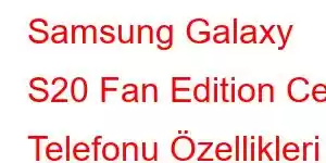 Samsung Galaxy S20 Fan Edition Cep Telefonu Özellikleri