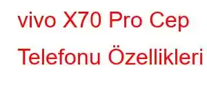 vivo X70 Pro Cep Telefonu Özellikleri