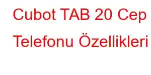 Cubot TAB 20 Cep Telefonu Özellikleri