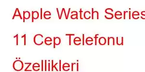 Apple Watch Series 11 Cep Telefonu Özellikleri