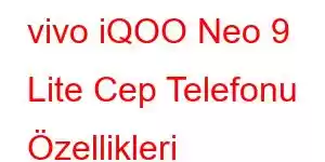 vivo iQOO Neo 9 Lite Cep Telefonu Özellikleri