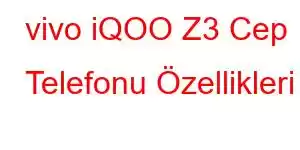 vivo iQOO Z3 Cep Telefonu Özellikleri