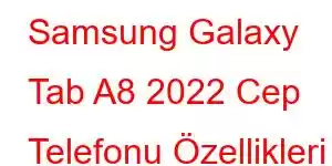 Samsung Galaxy Tab A8 2022 Cep Telefonu Özellikleri