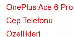 OnePlus Ace 6 Pro Cep Telefonu Özellikleri