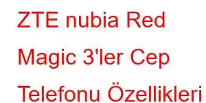 ZTE nubia Red Magic 3'ler Cep Telefonu Özellikleri