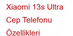 Xiaomi 13s Ultra Cep Telefonu Özellikleri