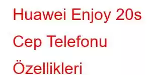 Huawei Enjoy 20s Cep Telefonu Özellikleri