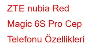 ZTE nubia Red Magic 6S Pro Cep Telefonu Özellikleri