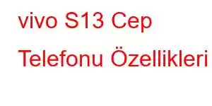 vivo S13 Cep Telefonu Özellikleri