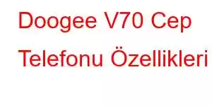 Doogee V70 Cep Telefonu Özellikleri