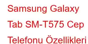 Samsung Galaxy Tab SM-T575 Cep Telefonu Özellikleri