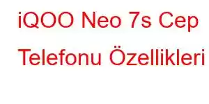 iQOO Neo 7s Cep Telefonu Özellikleri