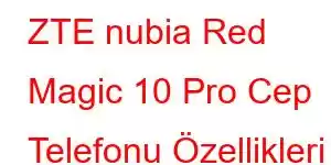 ZTE nubia Red Magic 10 Pro Cep Telefonu Özellikleri