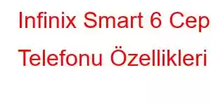 Infinix Smart 6 Cep Telefonu Özellikleri