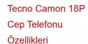 Tecno Camon 18P Cep Telefonu Özellikleri