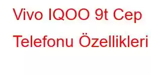 Vivo IQOO 9t Cep Telefonu Özellikleri