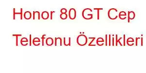 Honor 80 GT Cep Telefonu Özellikleri