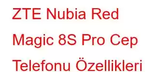 ZTE Nubia Red Magic 8S Pro Cep Telefonu Özellikleri