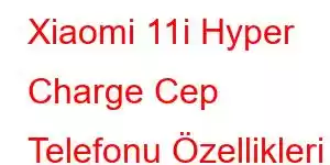 Xiaomi 11i Hyper Charge Cep Telefonu Özellikleri