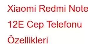 Xiaomi Redmi Note 12E Cep Telefonu Özellikleri