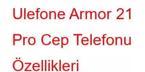 Ulefone Armor 21 Pro Cep Telefonu Özellikleri