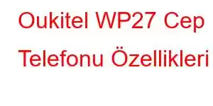 Oukitel WP27 Cep Telefonu Özellikleri