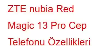 ZTE nubia Red Magic 13 Pro Cep Telefonu Özellikleri