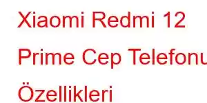 Xiaomi Redmi 12 Prime Cep Telefonu Özellikleri