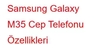 Samsung Galaxy M35 Cep Telefonu Özellikleri